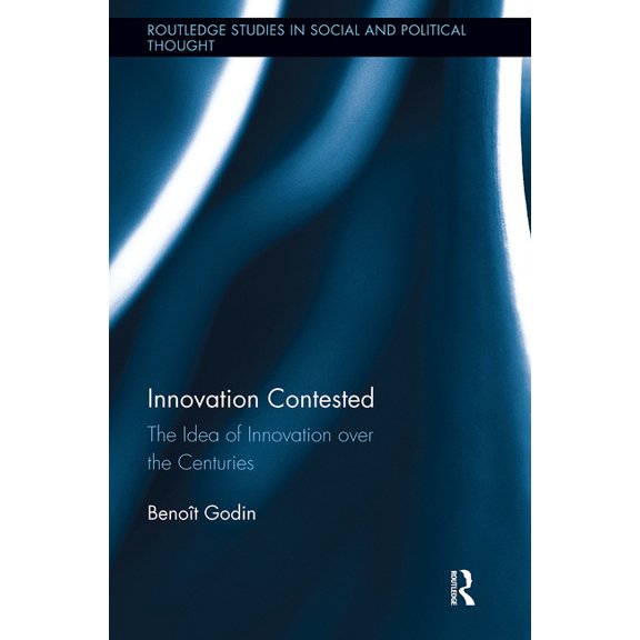 Routledge Studies in Social and Politica Innovation Contested: The Idea of Innovation Over the Centuries, (Paperback)