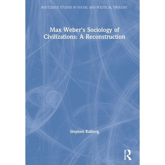 Routledge Studies in Social and Politica Max Weber's Sociology of Civilizations: A Reconstruction, (Hardcover)