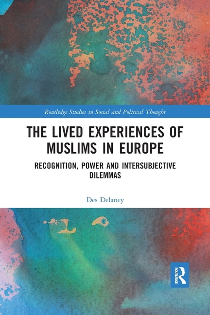 Routledge Studies in Social and Politica The Lived Experiences of Muslims in Europe: Recognition, Power and Intersubjective Dilemmas, (Paperback)