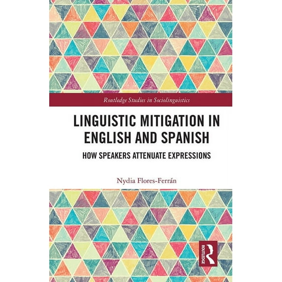 Routledge Studies in Sociolinguistics Linguistic Mitigation in English and Spanish: How Speakers Attenuate Expressions, (Paperback)