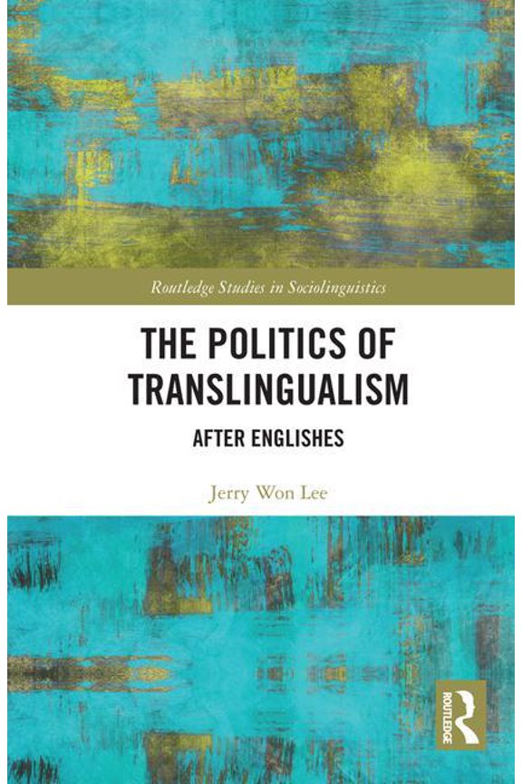 Routledge Studies in Sociolinguistics The Politics of Translingualism: After Englishes, (Hardcover)