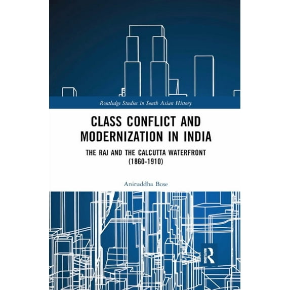 Routledge Studies in South Asian History Class Conflict and Modernization in India: The Raj and the Calcutta Waterfront (1860-1910), (Paperback)