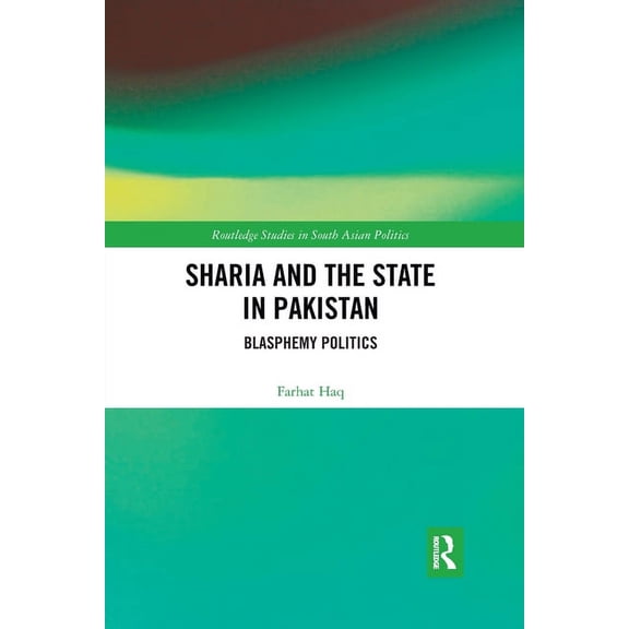 Routledge Studies in South Asian Politic Sharia and the State in Pakistan: Blasphemy Politics, (Paperback)