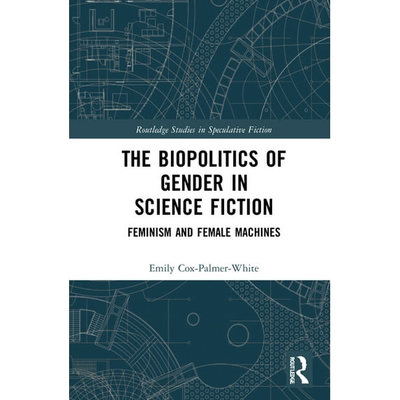 Routledge Studies in Speculative Fiction The Biopolitics of Gender in Science Fiction: Feminism and Female Machines, (Hardcover)