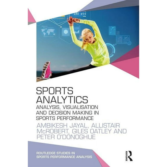 Routledge Studies in Sports Performance Sports Analytics: Analysis, Visualisation and Decision Making in Sports Performance, (Paperback)