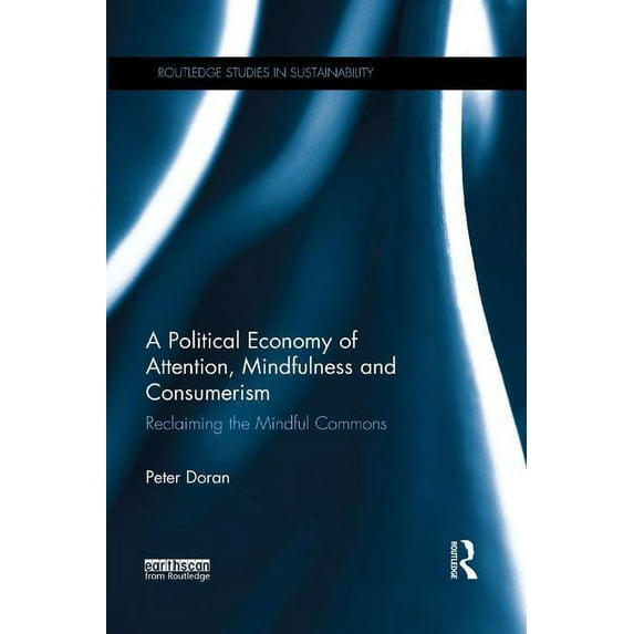 Routledge Studies in Sustainability A Political Economy of Attention, Mindfulness and Consumerism: Reclaiming the Mindful Commons, (Paperback)