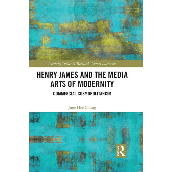 Routledge Studies in Twentieth-Century L Henry James and the Media Arts of Modernity: Commercial Cosmopolitanism, (Paperback)
