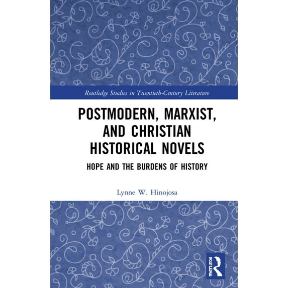Routledge Studies in Twentieth-Century L Postmodern, Marxist, and Christian Historical Novels: Hope and the Burdens of History, (Hardcover)