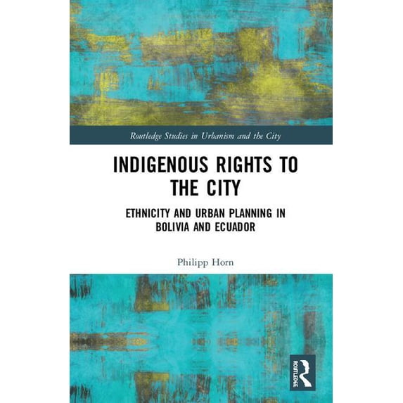 Routledge Studies in Urbanism and the Ci Indigenous Rights to the City: Ethnicity and Urban Planning in Bolivia and Ecuador, (Hardcover)