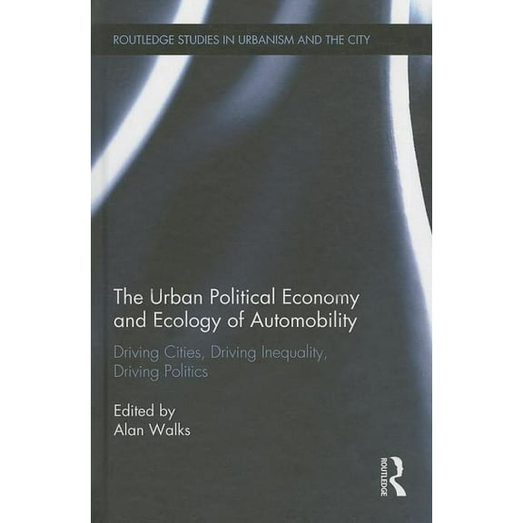 Routledge Studies in Urbanism and the Ci The Urban Political Economy and Ecology of Automobility: Driving Cities, Driving Inequality, Driving Politics, (Hardcover)