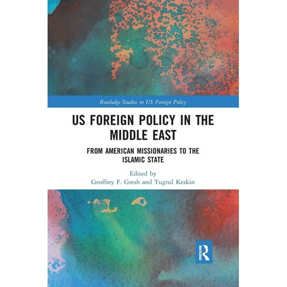 Routledge Studies in Us Foreign Policy US Foreign Policy in the Middle East: From American Missionaries to the Islamic State, (Paperback)