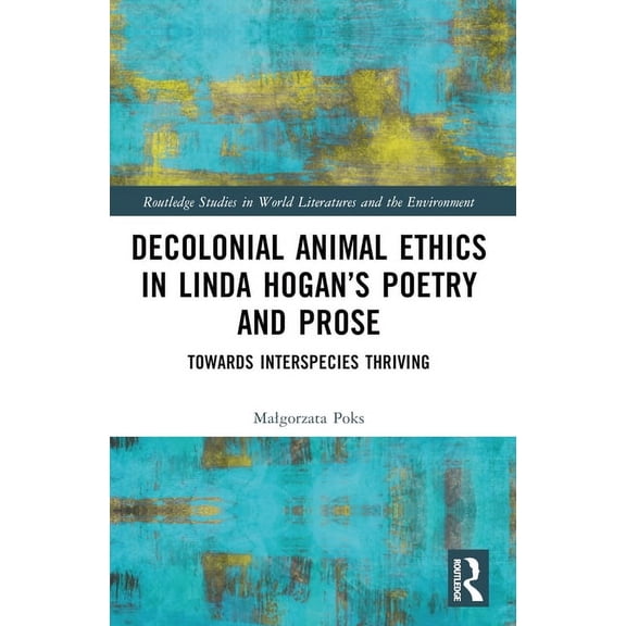 Routledge Studies in World Literatures a Decolonial Animal Ethics in Linda Hogan's Poetry and Prose: Towards Interspecies Thriving, (Paperback)