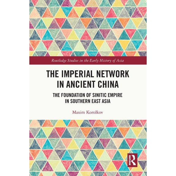 Routledge Studies in the Early History o The Imperial Network in Ancient China: The Foundation of Sinitic Empire in Southern East Asia, (Paperback)