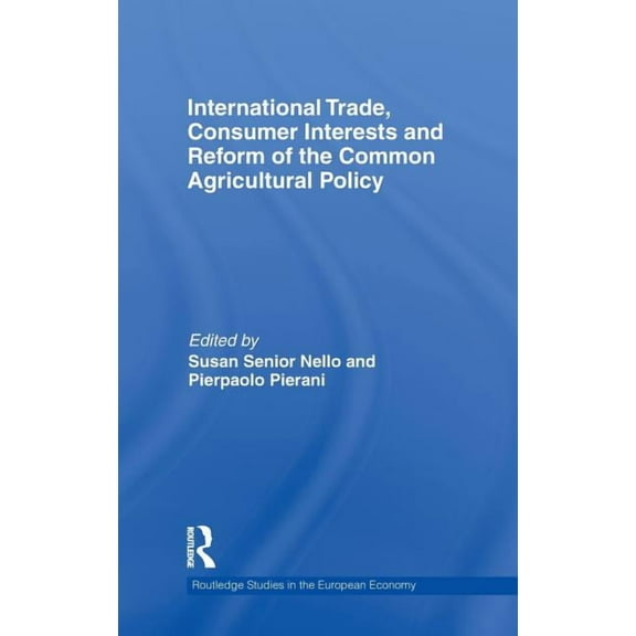 Routledge Studies in the European Econom International Trade, Consumer Interests and Reform of the Common Agricultural Policy, Book 22, (Hardcover)