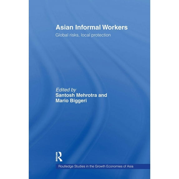 Routledge Studies in the Growth Economie Asian Informal Workers: Global Risks Local Protection, (Paperback)