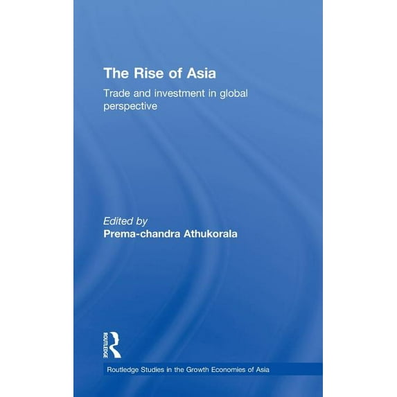 Routledge Studies in the Growth Economie The Rise of Asia: Trade and Investment in Global Perspective, Book 96, (Hardcover)