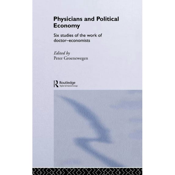 Routledge Studies in the History of Econ Physicians and Political Economy: Six Studies of the Work of Doctor Economists, Book 49, (Hardcover)