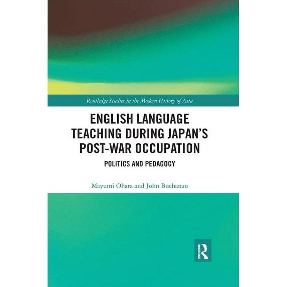 Routledge Studies in the Modern History English Language Teaching during Japan's Post-war Occupation: Politics and Pedagogy, (Paperback)