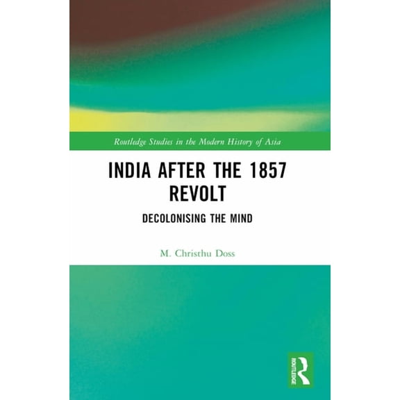 Routledge Studies in the Modern History India after the 1857 Revolt: Decolonizing the Mind, (Paperback)