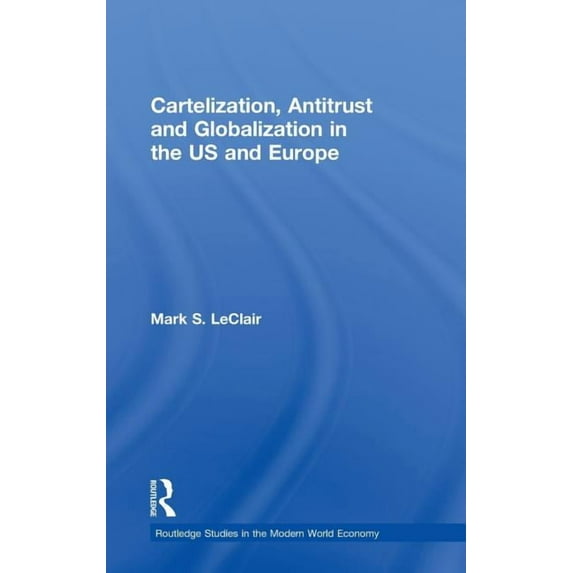 Routledge Studies in the Modern World Ec Cartelization, Antitrust and Globalization in the US and Europe, Book 82, (Hardcover)