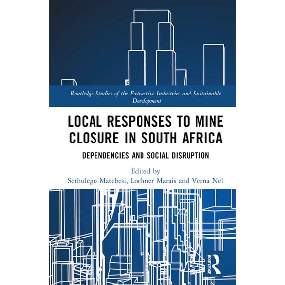 Routledge Studies of the Extractive Indu Local Responses to Mine Closure in South Africa: Dependencies and Social Disruption, (Hardcover)