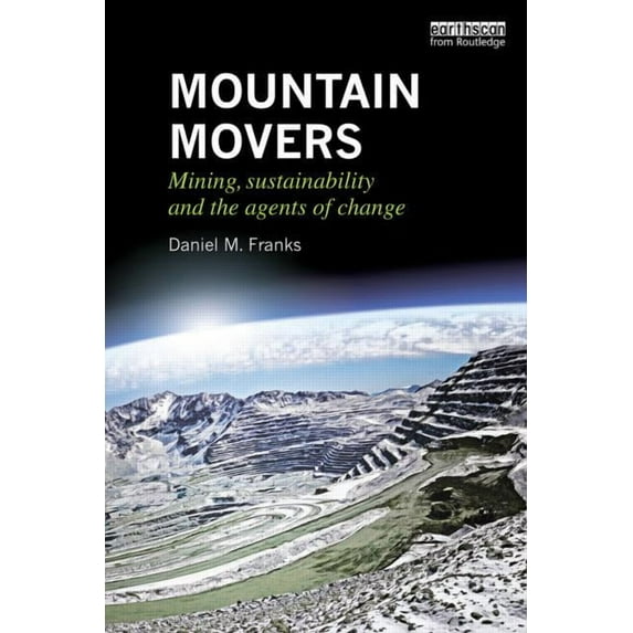 Routledge Studies of the Extractive Indu Mountain Movers: Mining, Sustainability and the Agents of Change, (Paperback)