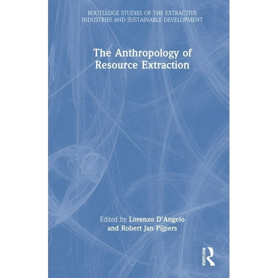 Routledge Studies of the Extractive Indu The Anthropology of Resource Extraction, (Hardcover)