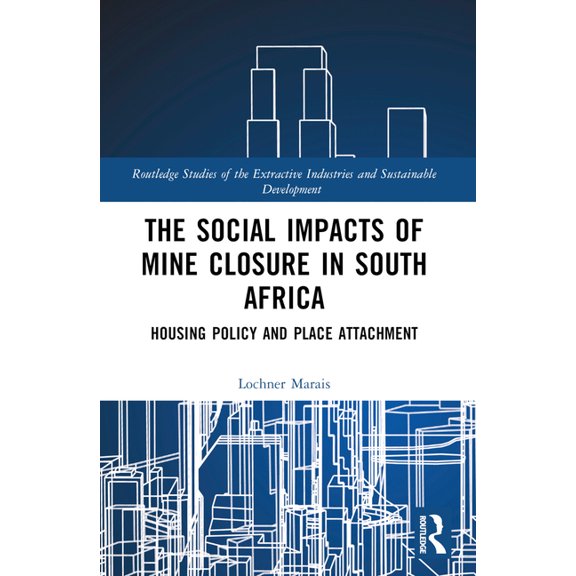 Routledge Studies of the Extractive Indu The Social Impacts of Mine Closure in South Africa: Housing Policy and Place Attachment, (Paperback)
