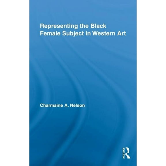 Routledge Studies on African and Black D Representing the Black Female Subject in Western Art, Book 02, (Hardcover)