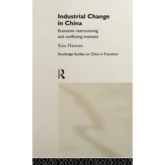 Routledge Studies on China in Transition Industrial Change in China: Economic Restructuring and Conflicting Interests, Book 4, (Hardcover)