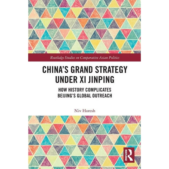 Routledge Studies on Comparative Asian P China's Grand Strategy Under Xi Jinping: How History Complicates Beijing's Global Outreach, (Paperback)