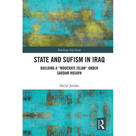 Routledge Sufi State and Sufism in Iraq: Building a "Moderate Islam" Under Saddam Husayn, (Paperback)
