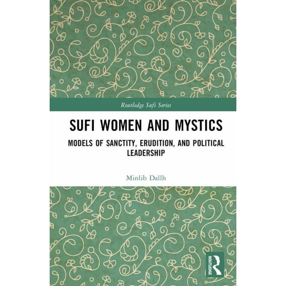 Routledge Sufi Sufi Women and Mystics: Models of Sanctity, Erudition, and Political Leadership, (Hardcover)