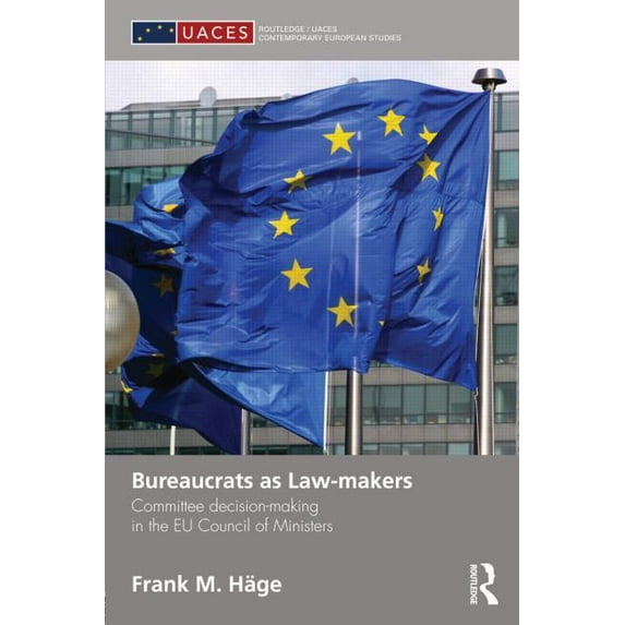 Routledge/UACES Contemporary European St Bureaucrats as Law-makers: Committee decision-making in the EU Council of Ministers, (Hardcover)