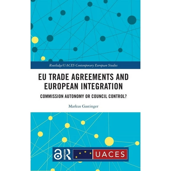 Routledge/UACES Contemporary European St EU Trade Agreements and European Integration: Commission Autonomy or Council Control?, (Paperback)