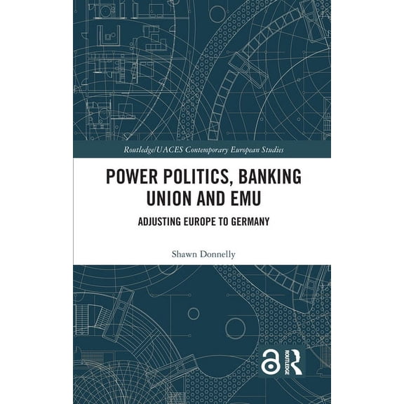 Routledge/UACES Contemporary European St Power Politics, Banking Union and EMU: Adjusting Europe to Germany, (Paperback)