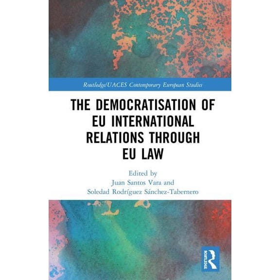Routledge/UACES Contemporary European St The Democratisation of EU International Relations Through EU Law, (Hardcover)