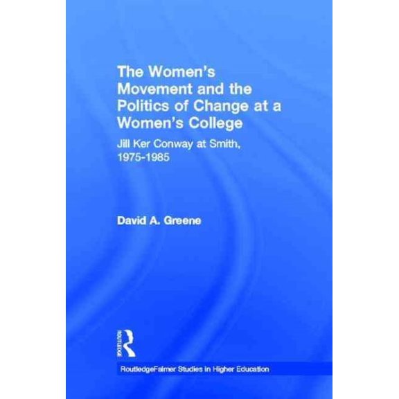 Pre-Owned Routledgefalmer Studies in Higher Educat The Women's Movement and the Politics of Change at a Women's College: Jill Ker Conway at Smith, 1975-1985, (Hardcover)