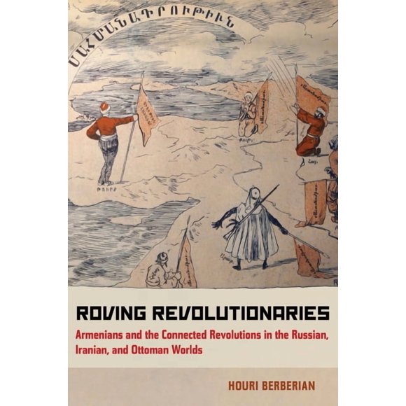 Roving Revolutionaries: Armenians and the Connected Revolutions in the Russian, Iranian, and Ottoman Worlds, (Paperback)