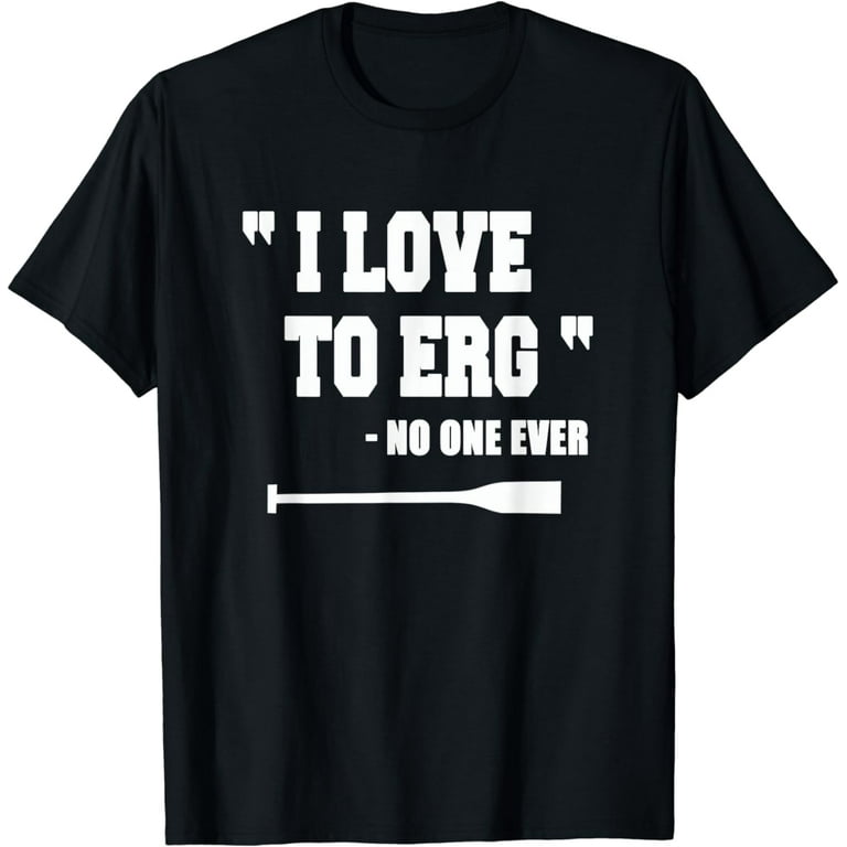 Rowing Shirt I Love To Erg Funny T-Shirt Tee Gifts Idea Rowing Shirt I Love To Erg Funny T-Shirt Tee Gifts Idea