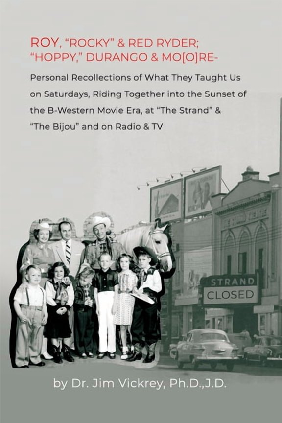 Roy, "Rocky" & Red Ryder; "Hoppy," Durango & Mo[o]re: Personal Recollections of What They Taught Us on Saturdays, Riding Together into the Sunset of the B-Western Movie Era, at "The Strand" & "The Bij