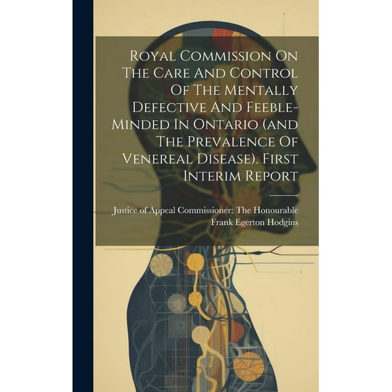 Royal Commission On The Care And Control Of The Mentally Defective And Feeble-minded In Ontario (and The Prevalence Of Venereal Disease). First Interim Report (Hardcover)