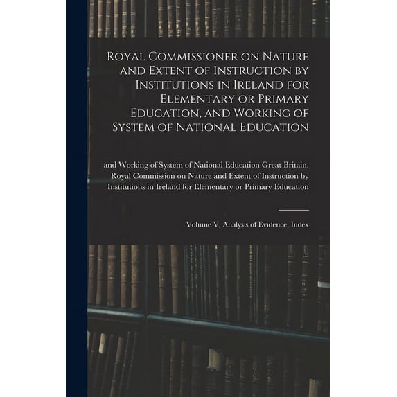 Royal Commissioner on Nature and Extent of Instruction by Institutions in Ireland for Elementary or Primary Education, a, (Paperback)