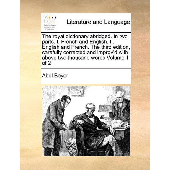 The Royal Dictionary Abridged. in Two Parts. I. French and English. II. English and French. the Third Edition, Carefully Corrected and Improv'd with Above Two Thousand Words Volume 1 of 2 (Paperback)