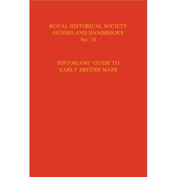 Royal Historical Society Guides and Hand Historian's Guide to Early British Maps: A Guide to the Location of Pre-1900 Maps of the British Isles Preserved in the , Book 18, (Hardcover)