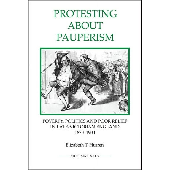 Royal Historical Society Studies in Hist Protesting about Pauperism: Poverty, Politics and Poor Relief in Late-Victorian England, 1870-1900, Book 60, (Paperback)