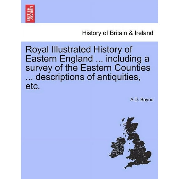 Royal Illustrated History of Eastern England ... including a survey of the Eastern Counties ... descriptions of antiquities, etc. (Paperback)