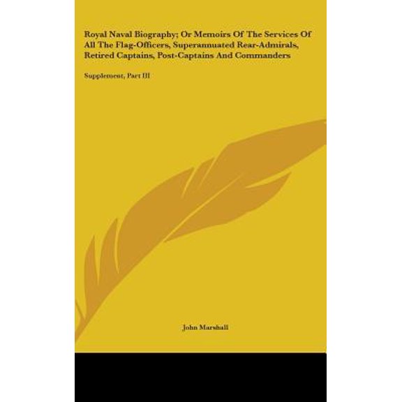 Royal Naval Biography; Or Memoirs Of The Services Of All The Flag-Officers, Superannuated Rear-Admirals, Retired Captains, Post-Captains And Commanders : Supplement, Part III (Hardcover)