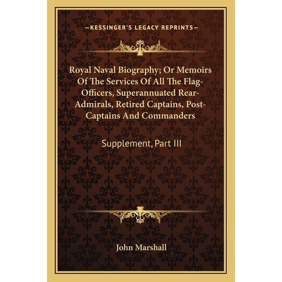Royal Naval Biography; Or Memoirs Of The Services Of All The Flag-Officers, Superannuated Rear-Admirals, Retired Captains, Post-Captains And Commanders : Supplement, Part III (Paperback)