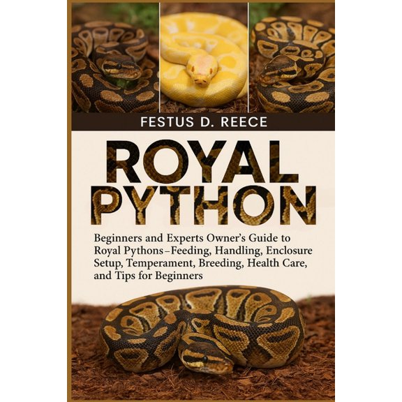 Royal Python: Beginners and Experts Owner's Guide to Royal Pythons-Feeding, Handling, Enclosure Setup, Temperament,, (Paperback)